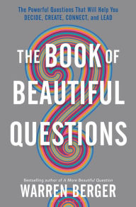 Title: The Book of Beautiful Questions: The Powerful Questions That Will Help You Decide, Create, Connect, and Lead, Author: Warren Berger