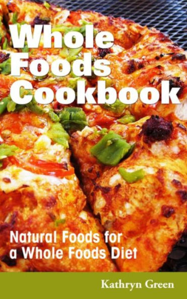 Whole Foods Cookbook: Natural Foods for a Whole Foods Diet