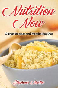 Title: Nutrition Now: Quinoa Recipes and Metabolism Diet, Author: Stephanie Martin