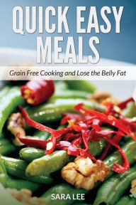 Title: Quick Easy Meals: Grain Free Cooking and Lose the Belly Fat, Author: Sara Lee