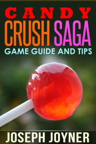 Title: Candy Crush Saga Game Guide and Tips, Author: Joyner Joseph