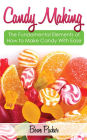 Candy Making: Discover The Fundamental Elements Of How To Make Candy With Ease