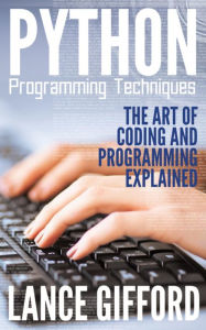Title: Python Programming Techniques: The Art of Coding and Programming Explained, Author: Lance Gifford