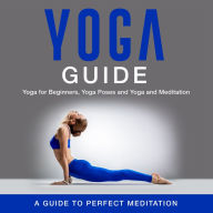 Title: Yoga Guide: Yoga for Beginners, Yoga Poses and Yoga and Meditation: A Guide to Perfect Meditation: A Guide to Perfect Meditation, Author: Speedy Publishing