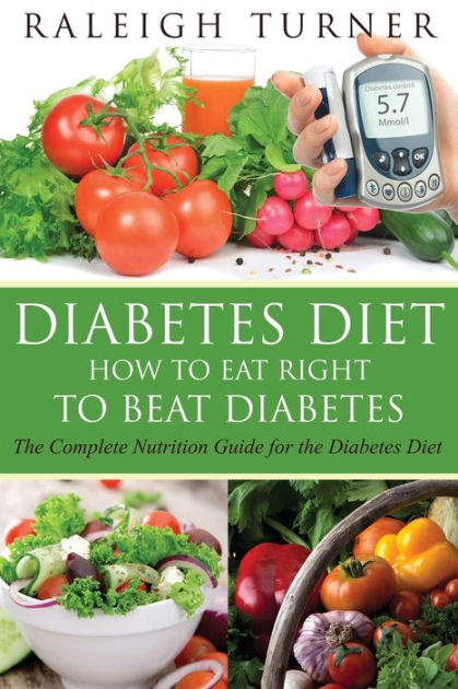 Diabetes Diet: How to Eat Right to Beat Diabetes by Raleigh Turner ...