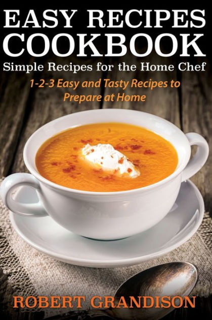 Easy Recipes Cookbook: Simple Recipes for the Home Chef by Robert ...