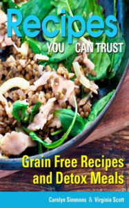 Title: Recipes You Can Trust: Grain Free Recipes and Detox Meals, Author: Carolyn Simmons