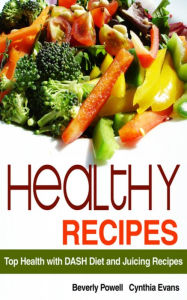 Title: Healthy Recipes: Top Health with DASH Diet and Juicing Recipes, Author: Beverly Powell
