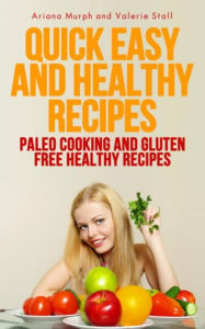 Title: Quick Easy and Healthy Recipes: Paleo Cooking and Gluten Free Healthy Recipes, Author: Ariana Murph