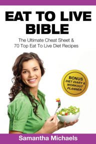 Title: Eat To Live Bible: The Ultimate Cheat Sheet & 70 Top Eat To Live Diet Recipes (With Diet Diary & Workout Journal), Author: Samantha Michaels