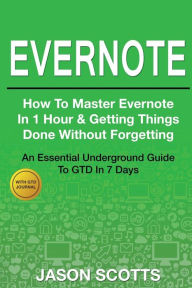 Title: Evernote: How to Master Evernote in 1 Hour & Getting Things Done Without Forgetting ( an Essential Underground Guide to Gtd in 7, Author: Jason Scotts