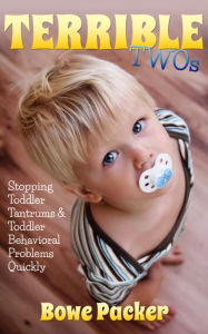 Title: Terrible Twos: Stopping Toddler Tantrums & Toddler Behavior Problems Quickly, Author: Bowe Packer