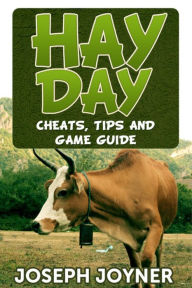 Title: Hay Day: Cheats, Tips and Game Guide, Author: Joseph Joyner