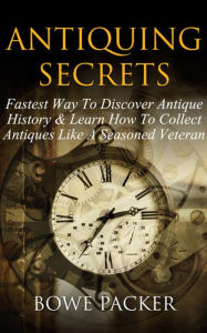 Title: Antiquing Secrets: Fastest Way To Discover Antique History & Learn How To Collect Antiques Like A Seasoned Veteran, Author: Bowe Packer