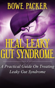 Title: Heal Leaky Gut Syndrome: A Practical Guide On Treating Leaky Gut Syndrome, Author: Bowe Packer