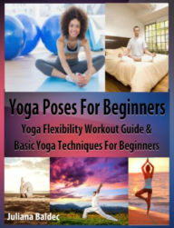 Title: Yoga Poses Beginner: Yoga Flexibility Workout Guide & Basic Yoga Techniques For Beginners (Perfect Meditation & Yoga Gift or Yoga Journal including Yoga Affirmations, Yoga Quotes & Meditation Affirmations, Author: Juliana Baldec