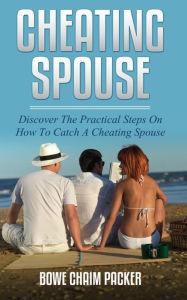 Title: Cheating Spouse: Discover The Practical Steps On How To Catch A Cheating Spouse, Author: Claudio Naef