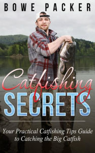 Title: Catfishing Secrets: Your Practical Catfishing Tips Guide To Catching The Big Catfish, Author: Bowe Packer