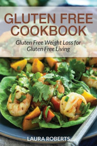Title: Gluten Free Cookbook: Gluten Free Weight Loss for Gluten Free Living, Author: Laura Roberts