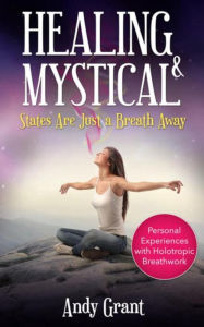 Title: Healing & Mystical States Are Just a Breath Away: Personal Experiences with Holotropic Breathwork, Author: Andy Grant