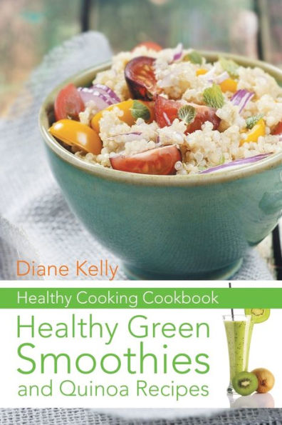 Healthy Cooking Cookbook: Healthy Green Smoothies and Quinoa Recipes