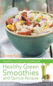Title: Healthy Cooking Cookbook: Healthy Green Smoothies and Quinoa Recipes, Author: Diane Kelly