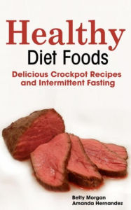Title: Healthy Diet Foods: Delicious Crockpot Recipes and Intermittent Fasting, Author: Betty Morgan