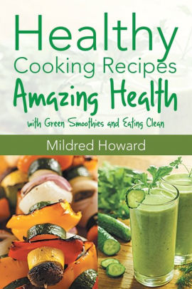 Healthy Cooking Recipes: Amazing Health with Green Smoothies and Eating Clean