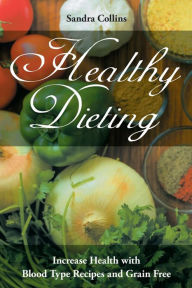 Title: Healthy Dieting: Increase Health with Blood Type Recipes and Grain Free, Author: Sandra Collins