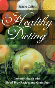 Title: Healthy Dieting: Increase Health with Blood Type Recipes and Grain Free, Author: Sandra Collins