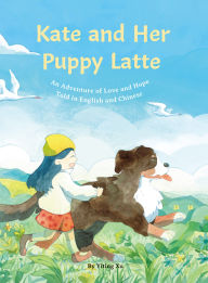 Title: Kate and Her Puppy Latte: An Adventure of Love and Hope Told in English and Chinese, Author: Yiting Xu