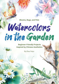 Title: Watercolors in the Garden: Beginner-Friendly Projects Inspired by Chinese Aesthetics, Author: Feiyu Zhou