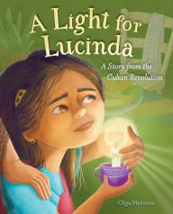 Title: A Light for Lucinda: A Story from the Cuban Revolution, Author: Olga Herrera