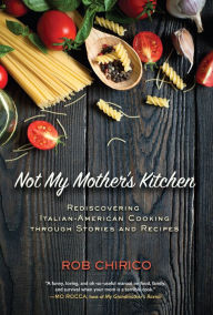 Title: Not My Mother's Kitchen: Rediscovering Italian-American Cooking Through Stories and Recipes, Author: Rob Chirico