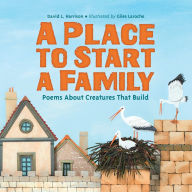 Title: A Place to Start a Family: Poems About Creatures That Build, Author: David L. Harrison