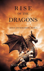 Title: Rise of the Dragons (Kings and Sorcerers--Book 1), Author: Morgan Rice