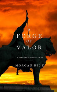 Title: A Forge of Valor (Kings and Sorcerers--Book 4), Author: Morgan Rice