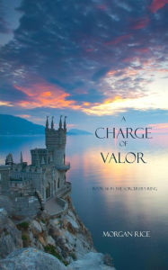 Title: A Charge of Valor (Book #6 in the Sorcerer's Ring), Author: Morgan Rice