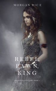 Title: Rebel, Pawn, King (Of Crowns and Glory-Book 4), Author: Morgan Rice