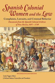 Title: Spanish Colonial Women and the Law: Complaints, Lawsuits, and Criminal Behavior: Documents from the Spanish Colonial Archives of New Mexico, 1697-1749 (Hardcover), Author: Linda Tigges