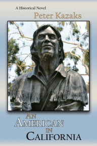 Title: An American in California: A Historical Novel, Author: Peter Kazaks