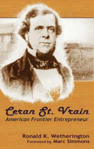 Title: Ceran St. Vrain, American Frontier Entrepreneur, Author: Ronald K. Wetherington