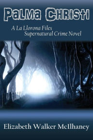 Title: Palma Christi: A La Llorona Files Supernatural Crime Novel, Author: Elizabeth Walker McIlhaney