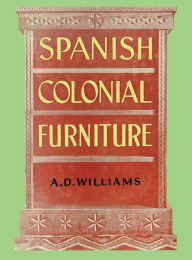 Title: Spanish Colonial Furniture, Author: Arthur Durward Williams