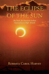 Title: The Eclipse of the Sun: The Need for American Indian Curriculum in High Schools, Author: Roberta Carol Harvey
