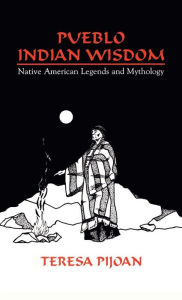 Title: Pueblo Indian Wisdom: Native American Legends and Mythology, Author: Teresa Pijoan