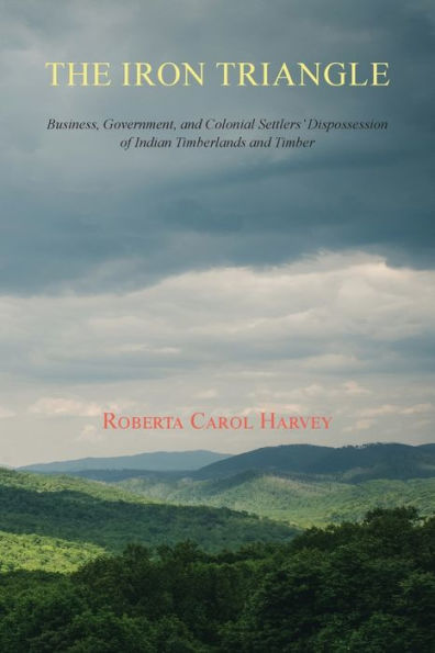 The Iron Triangle: Business, Government, and Colonial Settlers' Dispossession of Indian Timberlands and Timber