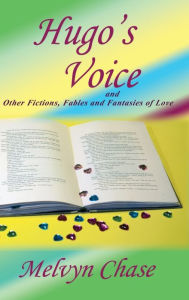 Title: Hugo's Voice and Other Fictions, Fables and Fantasies of Love, Author: Melvyn Chase