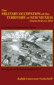 Title: The Military Occupation of the Territory of New Mexico from 1846 to 1851: Facsimile of Original 1909 Edition, Author: Ralph Emerson Twitchell