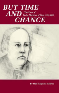 Title: But Time and Chance: The Story of Padre Martinez of Taos, 1793-1867, Author: Fray Angelico Chavez